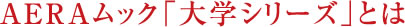 ＡＥＲＡムック「大学シリーズ」とは